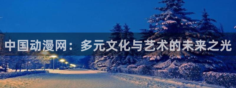 51动漫大全动漫免费观看：中国动漫网：多元文化与艺术的未来之光