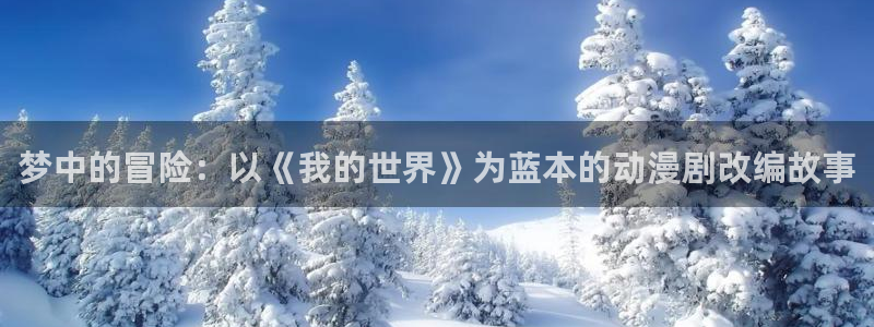 51动漫免费观看：梦中的冒险：以《我的世界》为蓝本的动漫剧改编故事