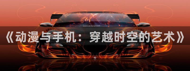 51动漫网站免费观看：《动漫与手机：穿越时空的艺术》