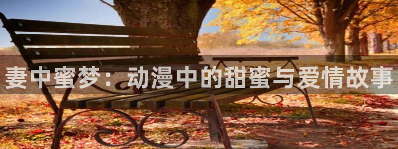 51动漫在线网站免费版：妻中蜜梦：动漫中的甜蜜与爱情故事